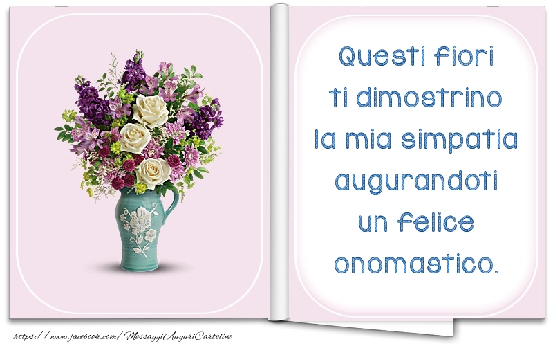 Cartoline di onomastico - Questi fiori ti dimostrino la mia simpatia augurandoti un felice onomastico. - messaggiauguricartoline.com