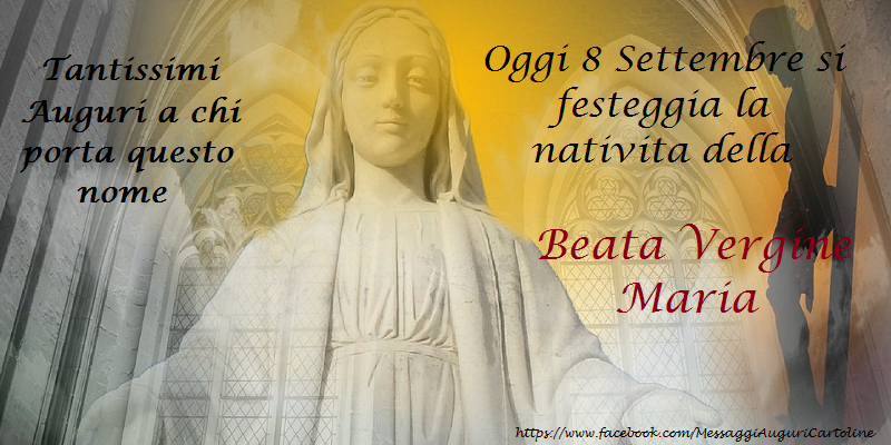 Oggi 8 Settembre si festeggia la nativita della Beata Vergine Maria, Tantissimi Auguri a chi porta questo nome