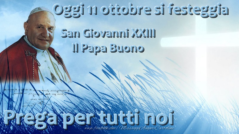 Oggi 11 ottobre si festeggia  San Giovanni XXIII Il Papa Buono  Prega per tutti noi