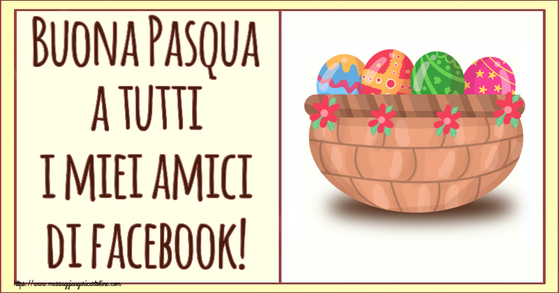Cartoline di Pasqua - Buona Pasqua a tutti i miei amici di facebook! ~ uova in cesto con fiori - messaggiauguricartoline.com