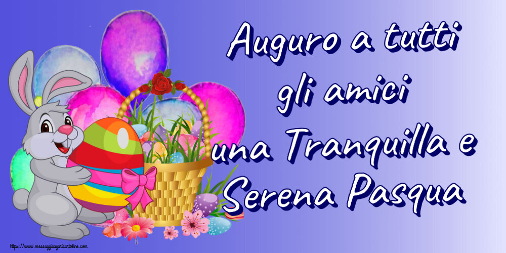 Cartoline di Pasqua - Auguro a tutti gli amici una Tranquilla e Serena Pasqua ~ composizione con coniglietto e cestino di uova - messaggiauguricartoline.com