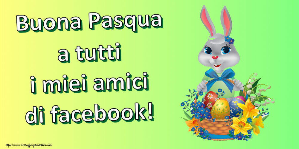 Cartoline di Pasqua - Buona Pasqua a tutti i miei amici di facebook! ~ coniglietto simpatico con un cestino di uova e fiori - messaggiauguricartoline.com
