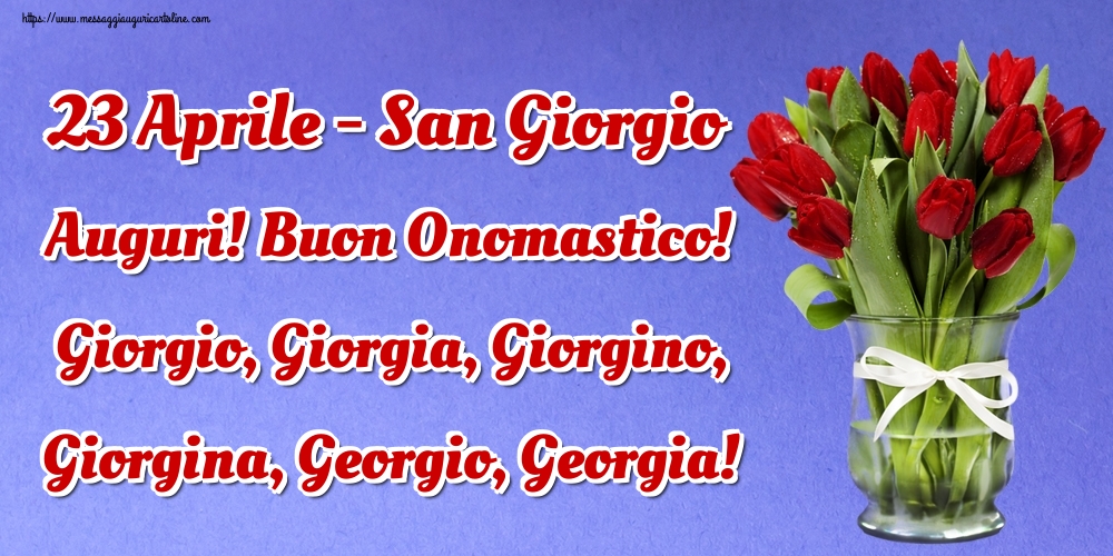 23 Aprile - San Giorgio Auguri! Buon Onomastico! Giorgio, Giorgia, Giorgino, Giorgina, Georgio, Georgia!