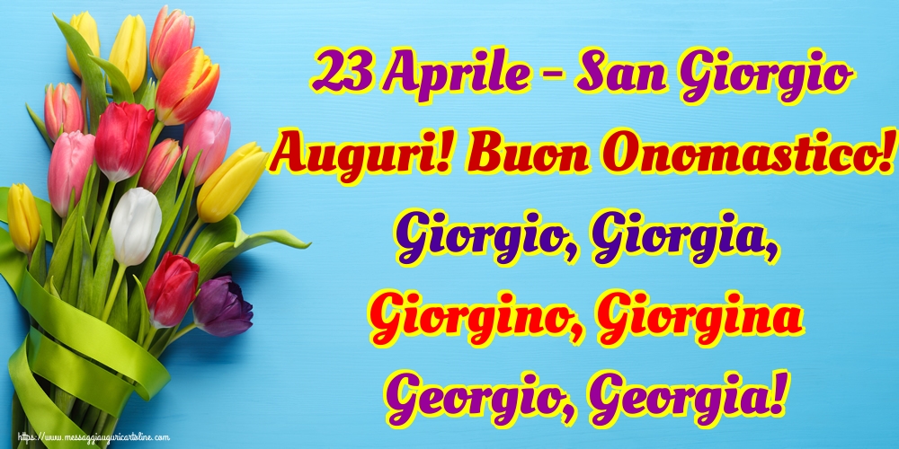 23 Aprile - San Giorgio Auguri! Buon Onomastico! Giorgio, Giorgia, Giorgino, Giorgina Georgio, Georgia!