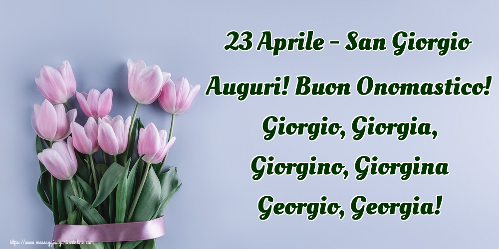 23 Aprile - San Giorgio Auguri! Buon Onomastico! Giorgio, Giorgia, Giorgino, Giorgina Georgio, Georgia! 22-04-2019