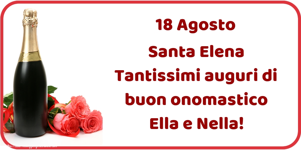 18 Agosto Santa Elena Tantissimi auguri di buon onomastico Ella e Nella!