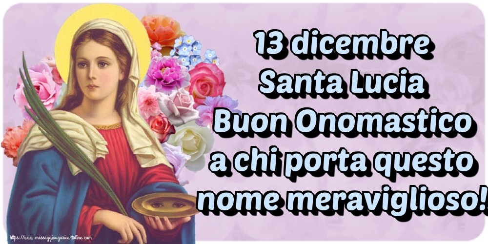 13 dicembre Santa Lucia Buon Onomastico a chi porta questo nome meraviglioso!