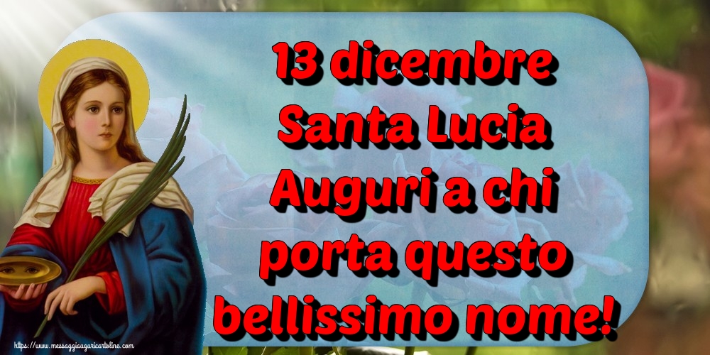 Cartoline di Santa Lucia - 13 dicembre Santa Lucia Auguri a chi porta questo bellissimo nome!