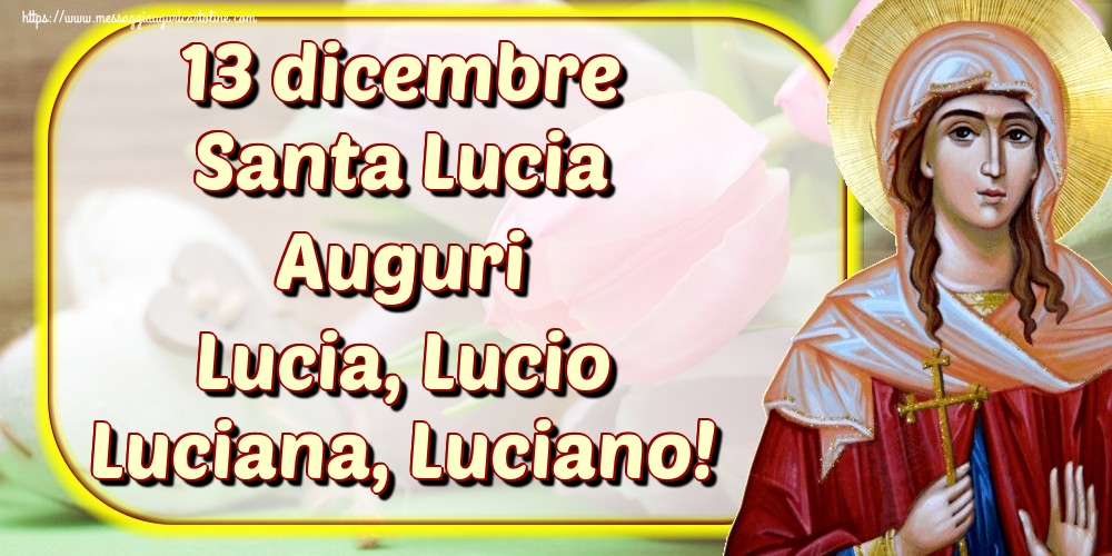 Cartoline di Santa Lucia - 13 dicembre Santa Lucia Auguri Lucia, Lucio Luciana, Luciano!