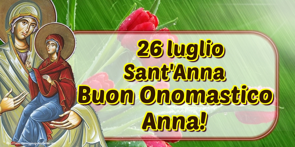 26 luglio Sant'Anna Buon Onomastico Anna!