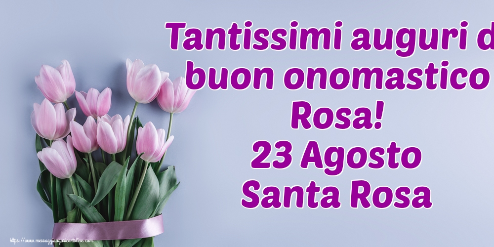 Tantissimi auguri di buon onomastico Rosa! 23 Agosto Santa Rosa