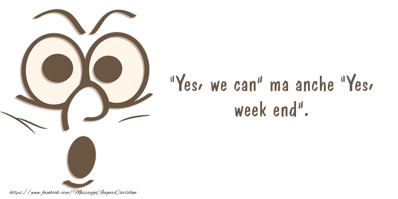 Cartoline di buon Weekend - “Yes, we can” ma anche “Yes, week end”. - messaggiauguricartoline.com