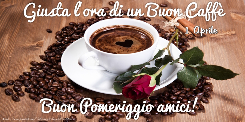 Cartoline di 1 Aprile - 1 Aprile - Giusta l'ora di un Buon Caffè Buon Pomeriggio amici!