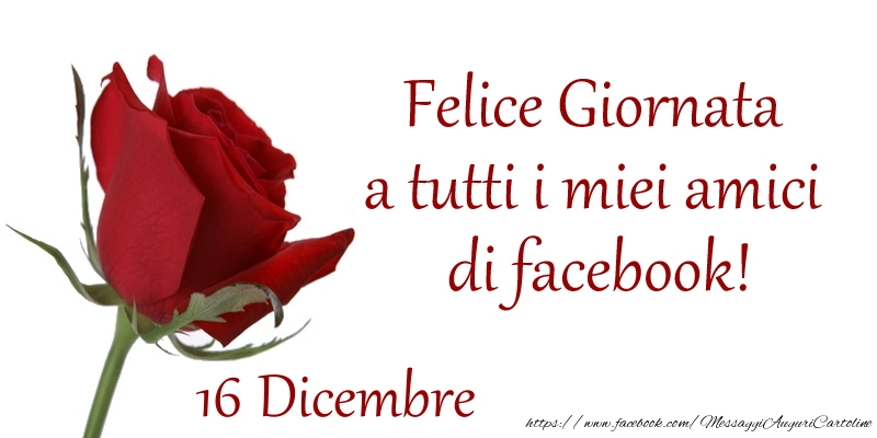 Dicembre 16 Felice Giornata a tutti i miei amici di facebook!
