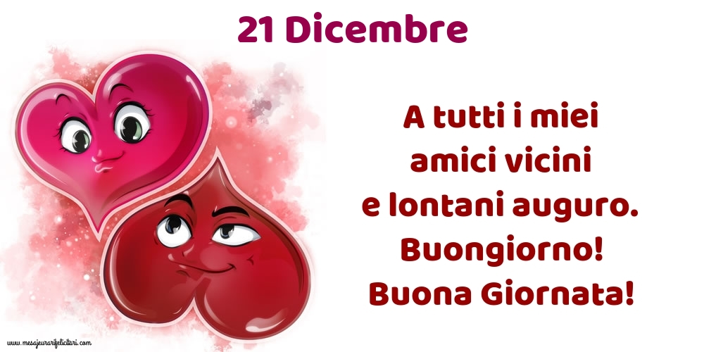 21.Dicembre A tutti i miei amici vicini e lontani auguro. Buongiorno! Buona Giornata!