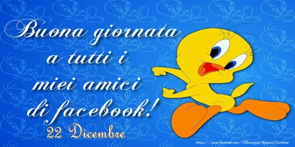 22 Dicembre - Buona giornata a tutti i miei amici di facebook!