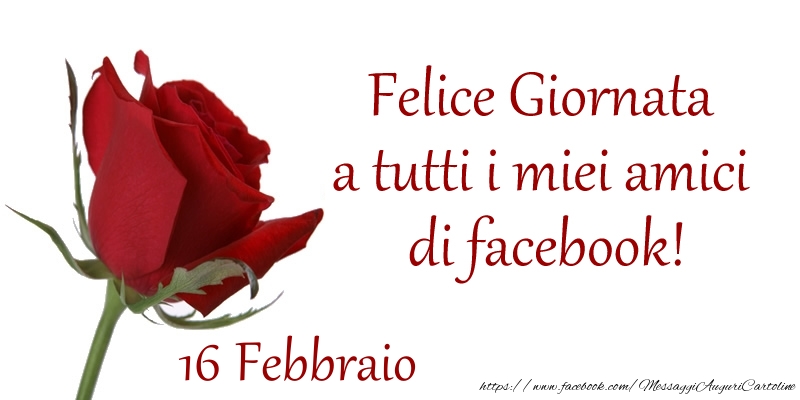Febbraio 16 Felice Giornata a tutti i miei amici di facebook!