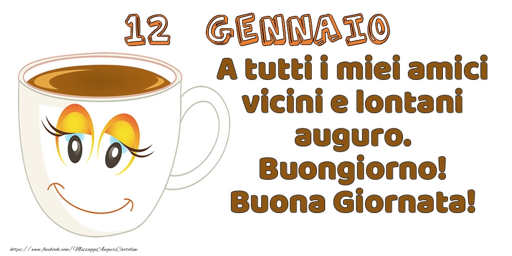 Cartoline di 12 Gennaio - 12 Gennaio: A tutti i miei amici vicini e lontani auguro. Buongiorno! Buona Giornata!