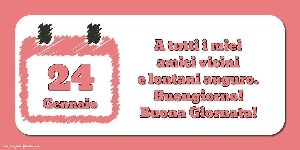 24.Gennaio A tutti i miei amici vicini e lontani auguro. Buongiorno! Buona Giornata!