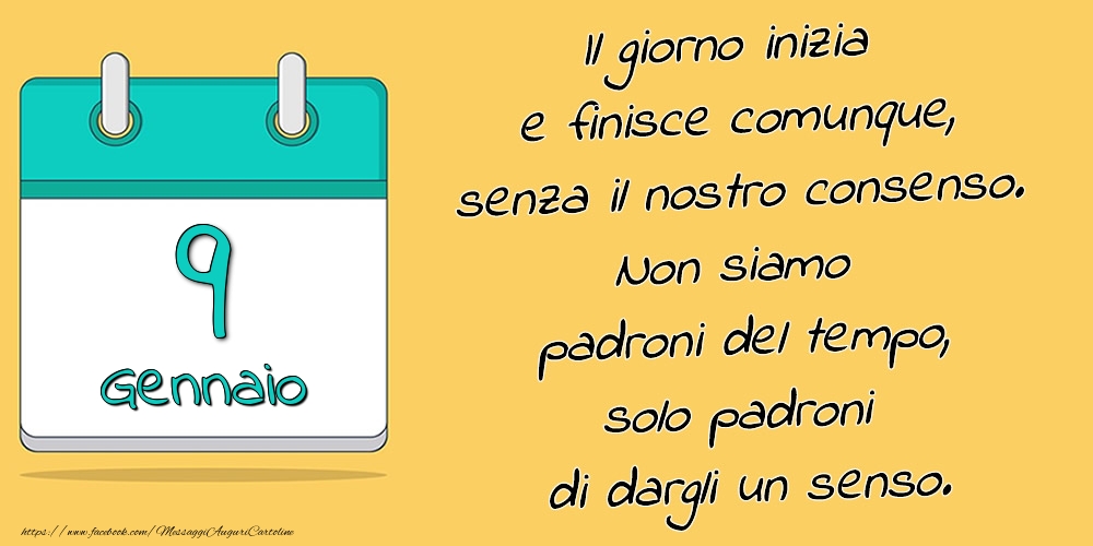 Cartoline di 9 Gennaio - 9.Gennaio - Il giorno inizia e finisce comunque, senza il nostro consenso. Non siamo padroni del tempo, solo padroni di dargli un senso.