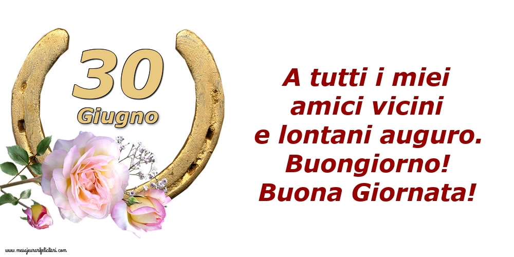 Cartoline di 30 Giugno - A tutti i miei amici vicini e lontani auguro. Buongiorno! Buona Giornata!