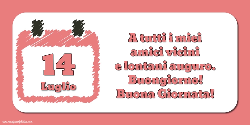 Cartoline di 14 Luglio - 14.Luglio A tutti i miei amici vicini e lontani auguro. Buongiorno! Buona Giornata!