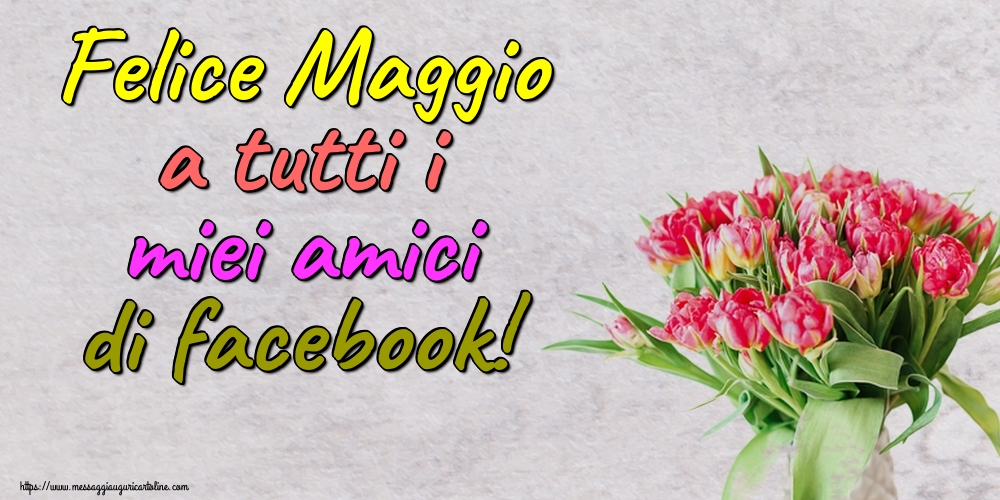 Felice Maggio a tutti i miei amici di facebook!