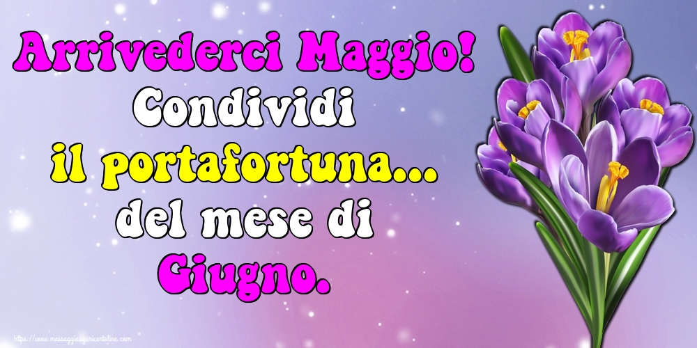 Cartoline di 31 Maggio - Arrivederci Maggio! Condividi il portafortuna... del mese di Giugno.