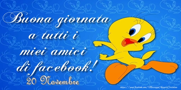 20 Novembre - Buona giornata a tutti i miei amici di facebook!