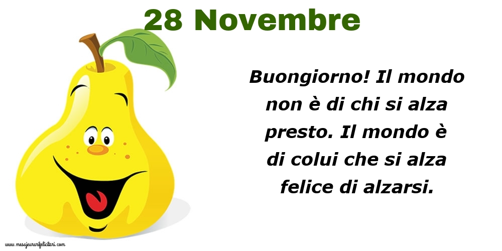 Cartoline di 28 Novembre - 28 Novembre Buongiorno! Il mondo non è di chi si alza presto. Il mondo è di colui che si alza felice di alzarsi.