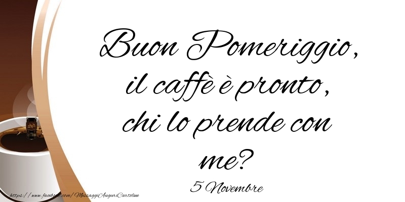 Cartoline di 5 Novembre - 5 Novembre - Buon Pomeriggio, il caffè è pronto, chi lo prende con me?