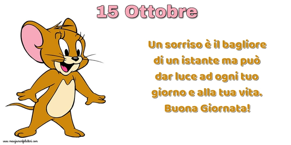 Cartoline di 15 Ottobre - Un sorriso è il bagliore di un istante ma può dar luce ad ogni tuo giorno e alla tua vita. Buona Giornata!