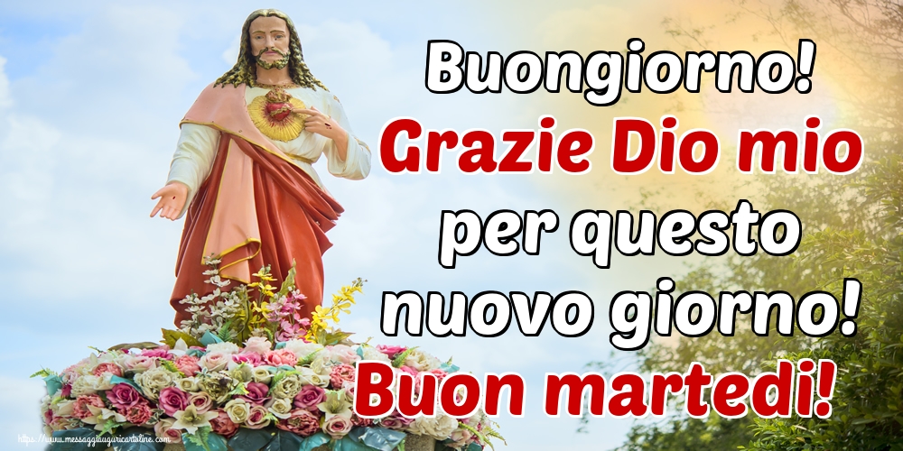 Buongiorno! Grazie Dio mio per questo nuovo giorno! Buon martedi!