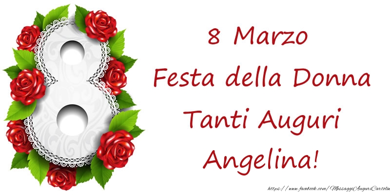 Cartoline di 8 Marzo - Rose | 8 Marzo Festa della Donna Tanti Auguri Angelina!