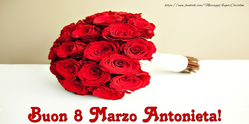 Cartoline di 8 Marzo - Mazzo Di Fiori & Rose | Buon 8 Marzo Antonieta!