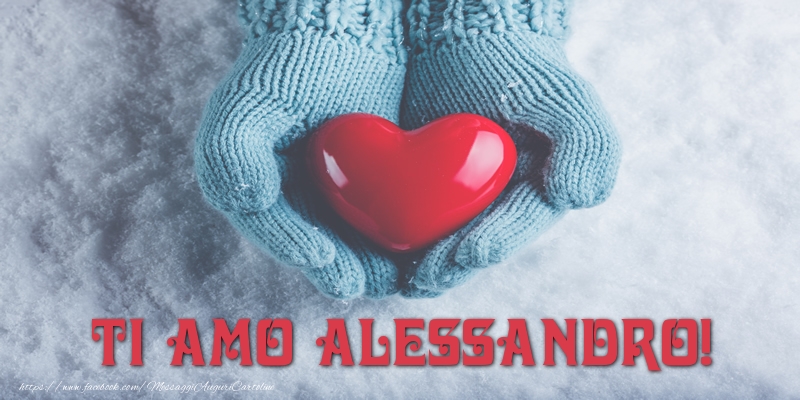 Cartoline d'amore - Cuore & Neve | TI AMO Alessandro!
