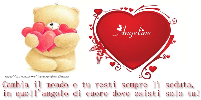 Cartoline d'amore -  Il nome Angeline nel cuore: Cambia il mondo e tu resti sempre lì seduta, in quell'angolo di cuore dove esisti solo tu!