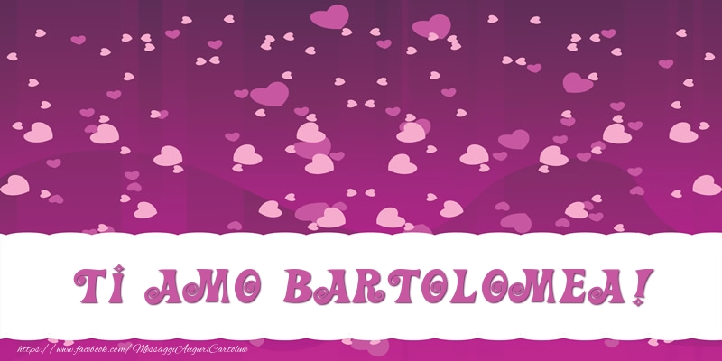 Cartoline d'amore - Ti amo Bartolomea!