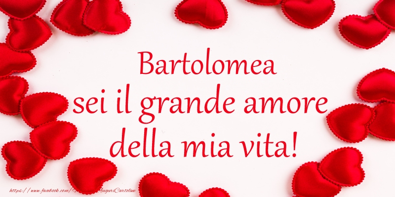 Cartoline d'amore - Bartolomea sei il grande amore della mia vita!