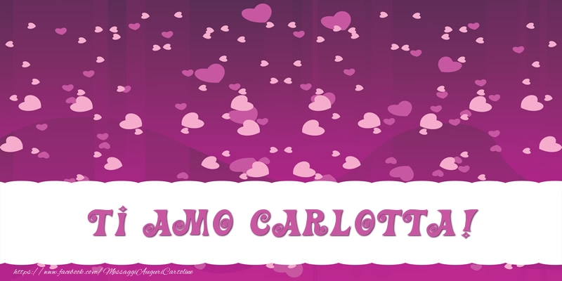 Cartoline d'amore - Cuore | Ti amo Carlotta!