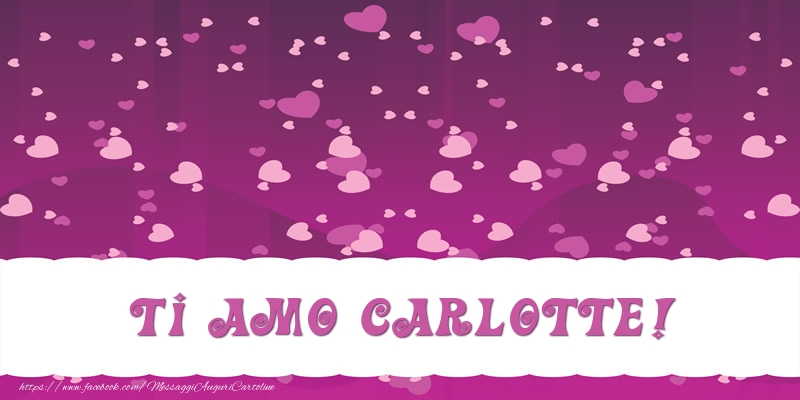 Cartoline d'amore - Cuore | Ti amo Carlotte!
