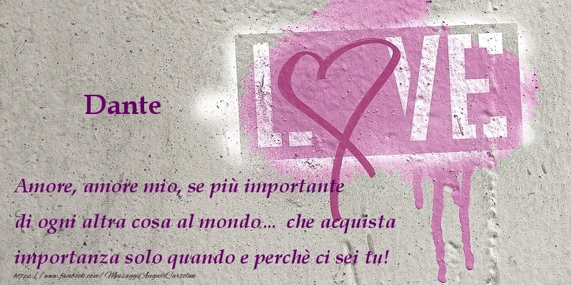 Cartoline d'amore - Cuore | Amore, amore mio, se più importante di ogni altra cosa al mondo... che acquista importanza solo quando e perchè ci sei tu! Dante