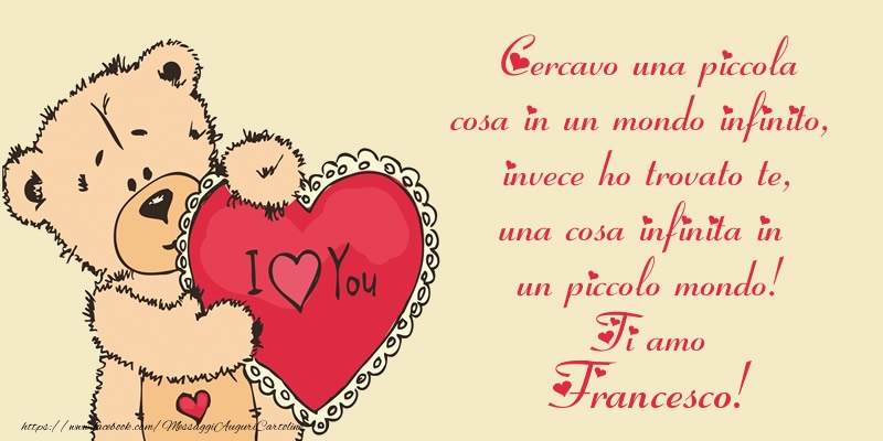 Cartoline d'amore - Cuore & Orsi | Cercavo una piccola cosa in un mondo infinito, invece ho trovato te, una cosa infinita in un piccolo mondo! Ti amo Francesco!