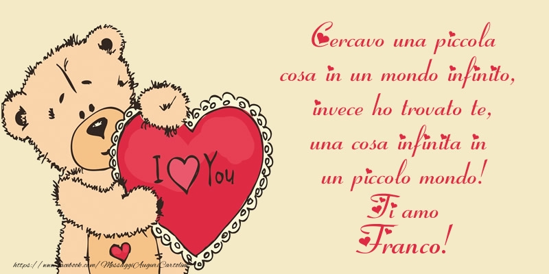 Cartoline d'amore - Cercavo una piccola cosa in un mondo infinito, invece ho trovato te, una cosa infinita in un piccolo mondo! Ti amo Franco!
