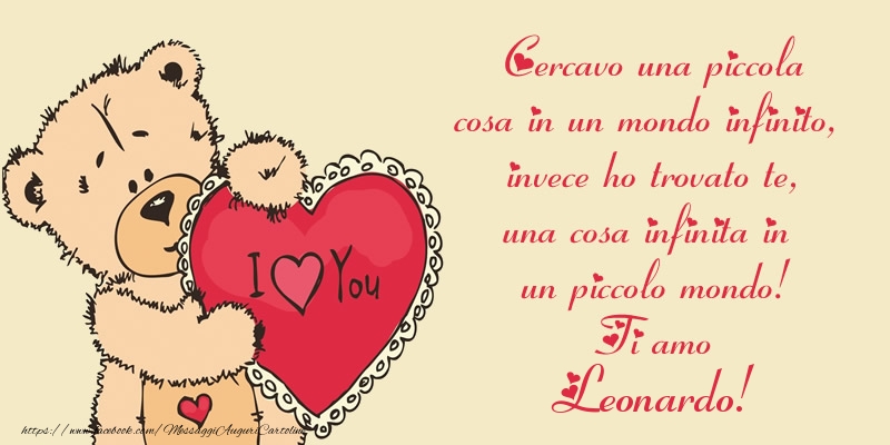 Cartoline d'amore - Cercavo una piccola cosa in un mondo infinito, invece ho trovato te, una cosa infinita in un piccolo mondo! Ti amo Leonardo!