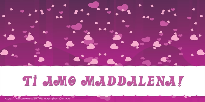 Cartoline d'amore - Ti amo Maddalena!