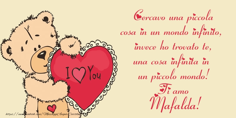 Cartoline d'amore - Cercavo una piccola cosa in un mondo infinito, invece ho trovato te, una cosa infinita in un piccolo mondo! Ti amo Mafalda!