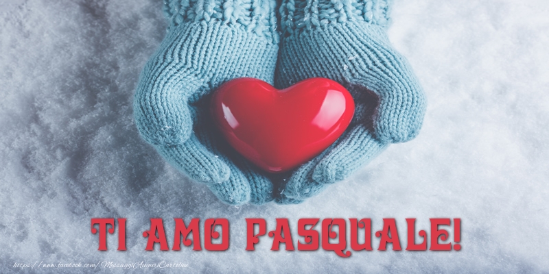 Cartoline d'amore - TI AMO Pasquale!
