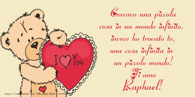 Cartoline d'amore - Cercavo una piccola cosa in un mondo infinito, invece ho trovato te, una cosa infinita in un piccolo mondo! Ti amo Raphael!