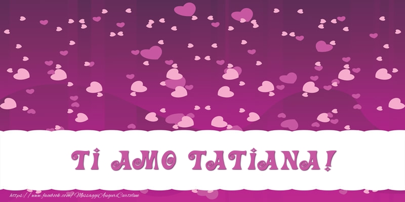 Cartoline d'amore - Cuore | Ti amo Tatiana!